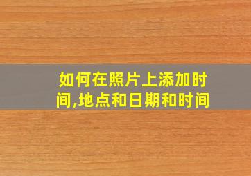 如何在照片上添加时间,地点和日期和时间