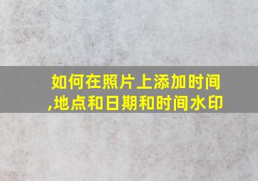 如何在照片上添加时间,地点和日期和时间水印