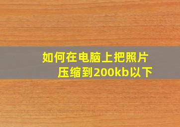 如何在电脑上把照片压缩到200kb以下