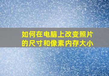 如何在电脑上改变照片的尺寸和像素内存大小