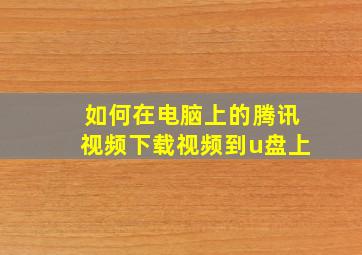 如何在电脑上的腾讯视频下载视频到u盘上