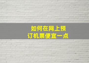 如何在网上预订机票便宜一点