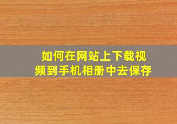 如何在网站上下载视频到手机相册中去保存