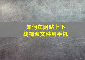 如何在网站上下载视频文件到手机