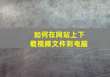 如何在网站上下载视频文件到电脑