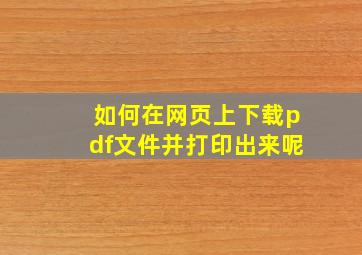 如何在网页上下载pdf文件并打印出来呢