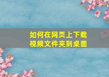 如何在网页上下载视频文件夹到桌面