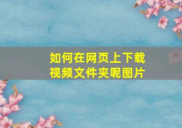 如何在网页上下载视频文件夹呢图片