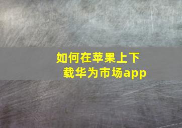 如何在苹果上下载华为市场app