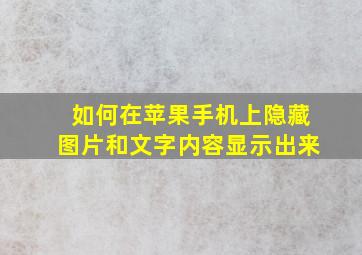 如何在苹果手机上隐藏图片和文字内容显示出来