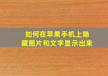 如何在苹果手机上隐藏图片和文字显示出来