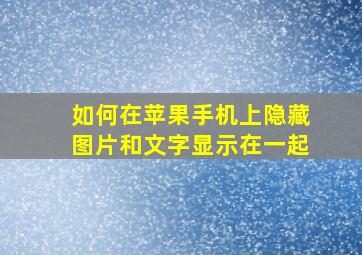 如何在苹果手机上隐藏图片和文字显示在一起