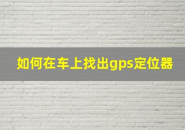 如何在车上找出gps定位器