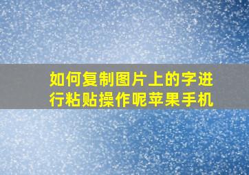 如何复制图片上的字进行粘贴操作呢苹果手机