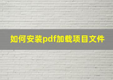 如何安装pdf加载项目文件