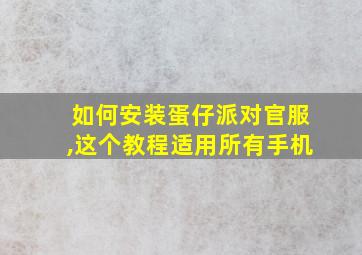 如何安装蛋仔派对官服,这个教程适用所有手机