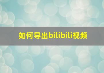 如何导出bilibili视频