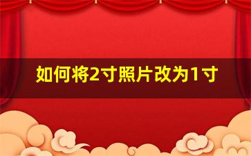 如何将2寸照片改为1寸