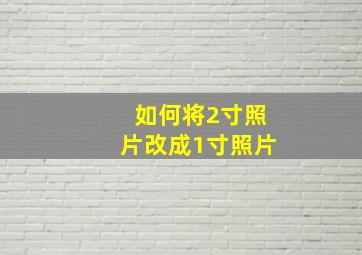 如何将2寸照片改成1寸照片