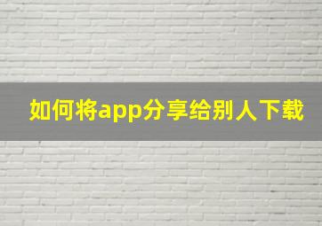 如何将app分享给别人下载