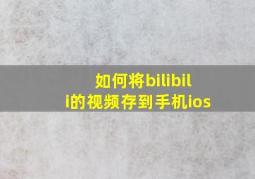 如何将bilibili的视频存到手机ios