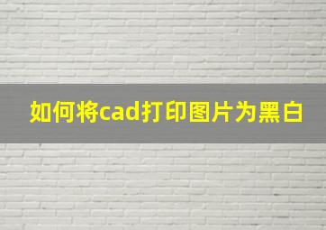 如何将cad打印图片为黑白