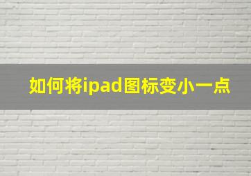 如何将ipad图标变小一点