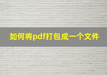 如何将pdf打包成一个文件