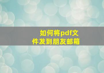 如何将pdf文件发到朋友邮箱