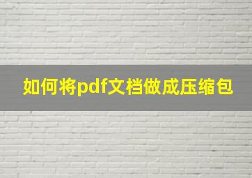 如何将pdf文档做成压缩包