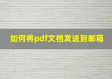 如何将pdf文档发送到邮箱