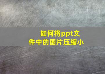 如何将ppt文件中的图片压缩小