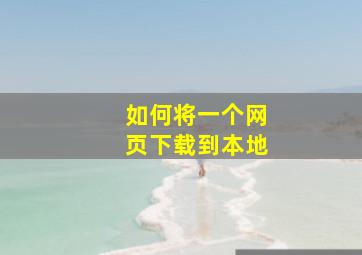 如何将一个网页下载到本地