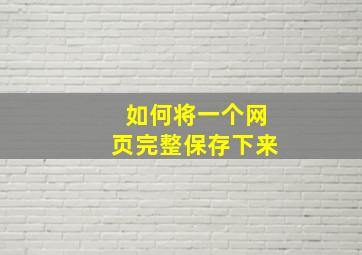 如何将一个网页完整保存下来