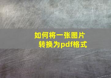 如何将一张图片转换为pdf格式