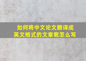 如何将中文论文翻译成英文格式的文章呢怎么写