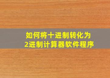 如何将十进制转化为2进制计算器软件程序