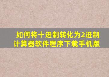 如何将十进制转化为2进制计算器软件程序下载手机版