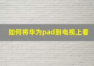 如何将华为pad到电视上看