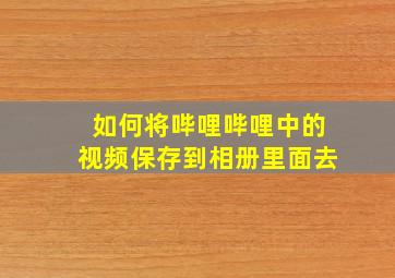 如何将哔哩哔哩中的视频保存到相册里面去