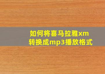 如何将喜马拉雅xm转换成mp3播放格式