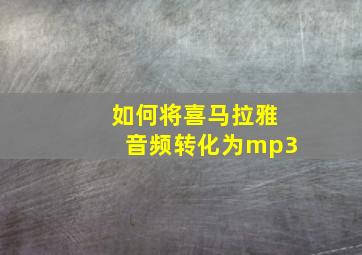 如何将喜马拉雅音频转化为mp3