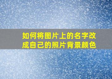 如何将图片上的名字改成自己的照片背景颜色