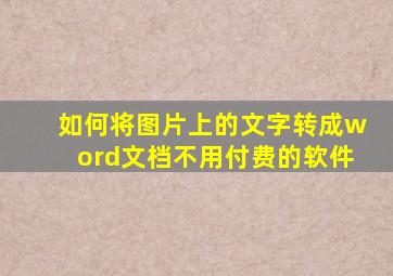 如何将图片上的文字转成word文档不用付费的软件