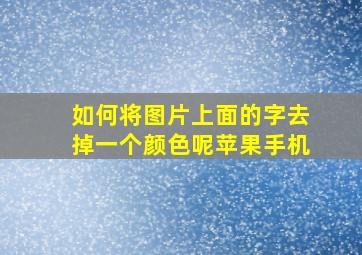 如何将图片上面的字去掉一个颜色呢苹果手机