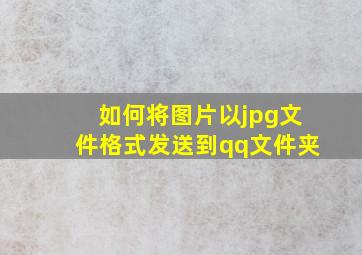 如何将图片以jpg文件格式发送到qq文件夹