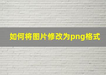 如何将图片修改为png格式