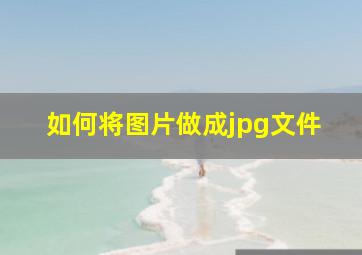 如何将图片做成jpg文件