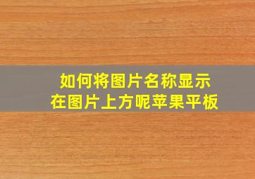 如何将图片名称显示在图片上方呢苹果平板