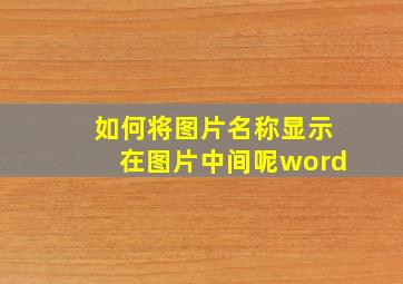 如何将图片名称显示在图片中间呢word